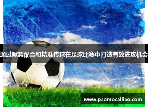 通过默契配合和精准传球在足球比赛中打造有效进攻机会