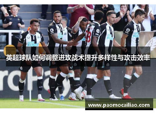 英超球队如何调整进攻战术提升多样性与攻击效率