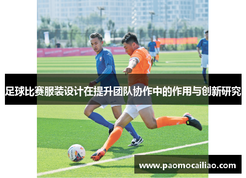 足球比赛服装设计在提升团队协作中的作用与创新研究