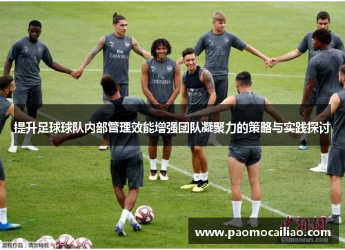 提升足球球队内部管理效能增强团队凝聚力的策略与实践探讨