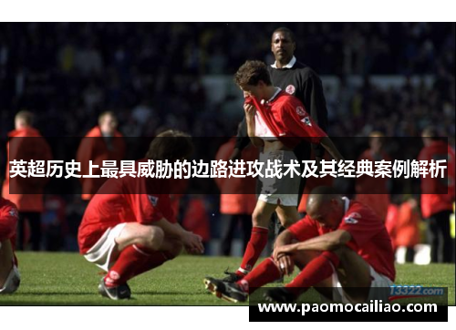 英超历史上最具威胁的边路进攻战术及其经典案例解析