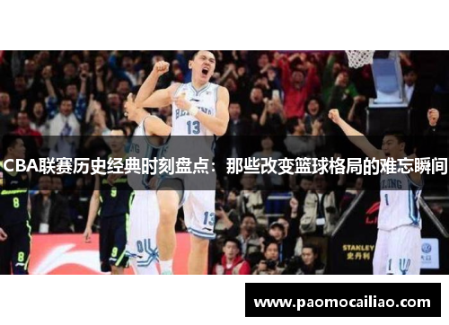 CBA联赛历史经典时刻盘点：那些改变篮球格局的难忘瞬间
