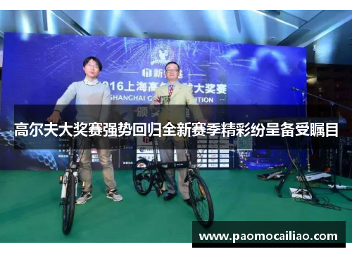 高尔夫大奖赛强势回归全新赛季精彩纷呈备受瞩目